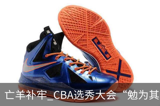 亡羊补牢 CBA选秀大会“勉为其难”