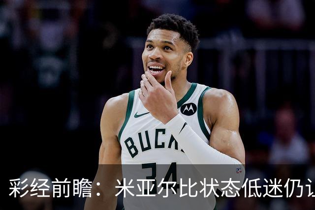 彩经前瞻：米亚尔比状态低迷仍让半球，布拉迪斯客场不败可期